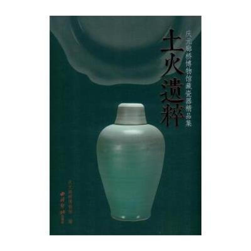 土火遗粹:庆元廊桥博物馆藏瓷器精品集